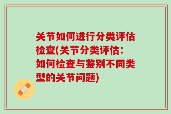 关节如何进行分类评估检查(关节分类评估：如何检查与鉴别不同类型的关节问题)