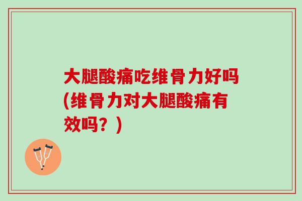 大腿酸痛吃维骨力好吗(维骨力对大腿酸痛有效吗？)