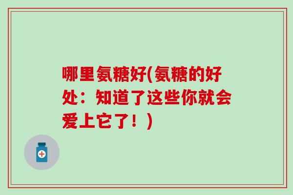 哪里氨糖好(氨糖的好处：知道了这些你就会爱上它了！)