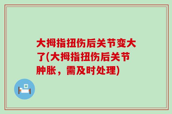 大拇指扭伤后关节变大了(大拇指扭伤后关节肿胀，需及时处理)