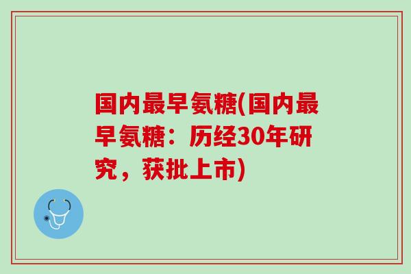 国内最早氨糖(国内最早氨糖：历经30年研究，获批上市)