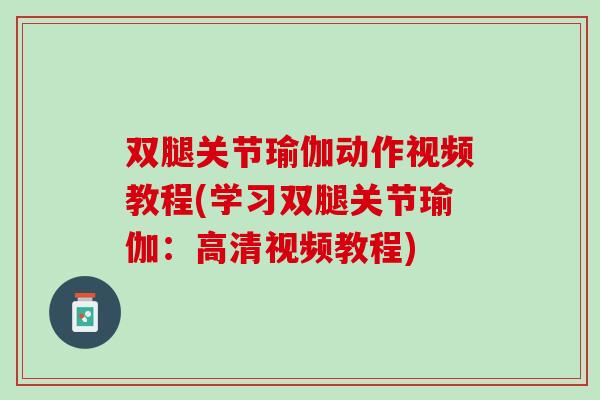 双腿关节瑜伽动作视频教程(学习双腿关节瑜伽：高清视频教程)