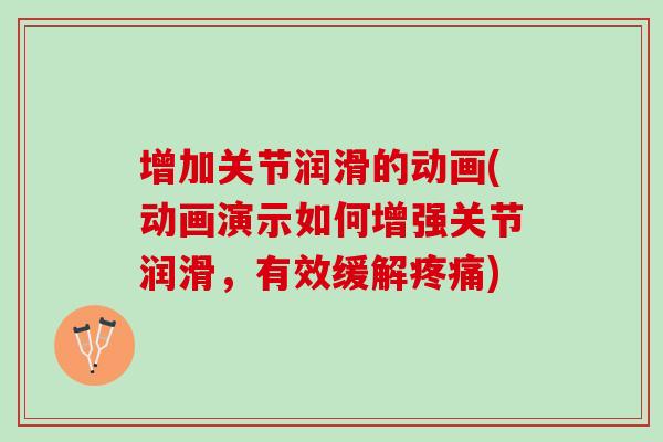 增加关节润滑的动画(动画演示如何增强关节润滑，有效缓解疼痛)