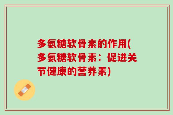 多氨糖软骨素的作用(多氨糖软骨素：促进关节健康的营养素)