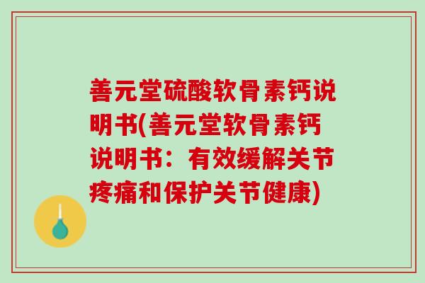 善元堂硫酸软骨素钙说明书(善元堂软骨素钙说明书：有效缓解关节疼痛和保护关节健康)