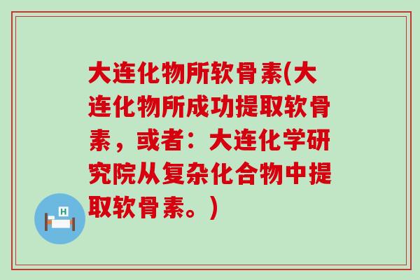 大连化物所软骨素(大连化物所成功提取软骨素，或者：大连化学研究院从复杂化合物中提取软骨素。)