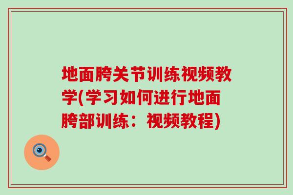 地面胯关节训练视频教学(学习如何进行地面胯部训练：视频教程)