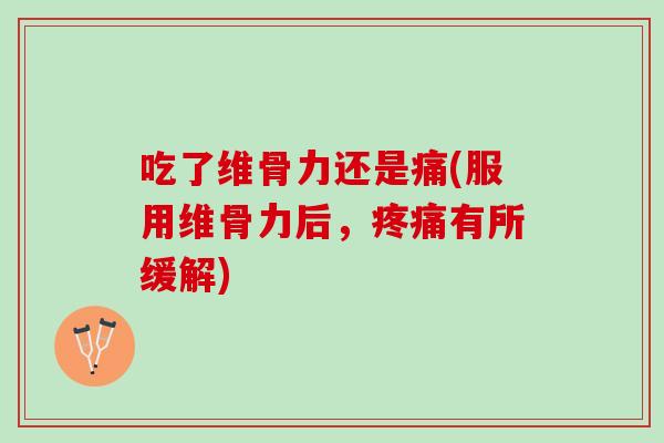 吃了维骨力还是痛(服用维骨力后，疼痛有所缓解)