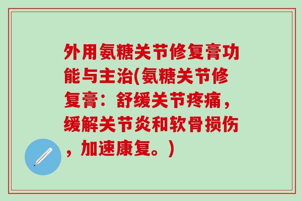 外用氨糖关节修复膏功能与主治(氨糖关节修复膏：舒缓关节疼痛，缓解关节炎和软骨损伤，加速康复。)