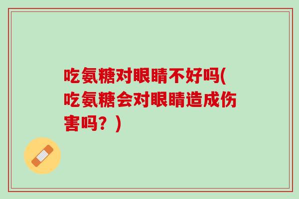 吃氨糖对眼睛不好吗(吃氨糖会对眼睛造成伤害吗？)