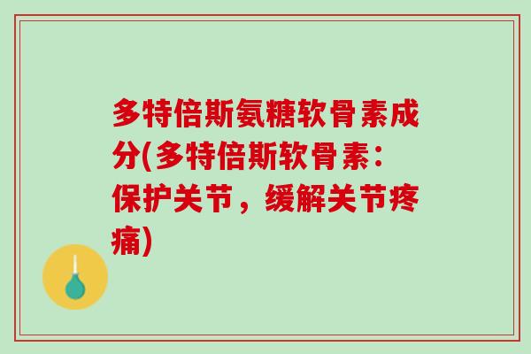 多特倍斯氨糖软骨素成分(多特倍斯软骨素：保护关节，缓解关节疼痛)