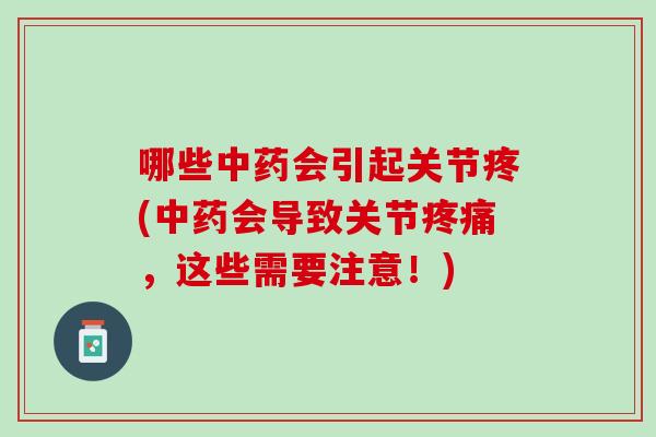 哪些中药会引起关节疼(中药会导致关节疼痛，这些需要注意！)