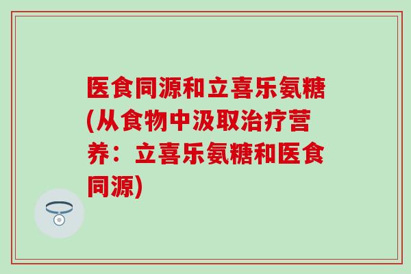 医食同源和立喜乐氨糖(从食物中汲取治疗营养：立喜乐氨糖和医食同源)