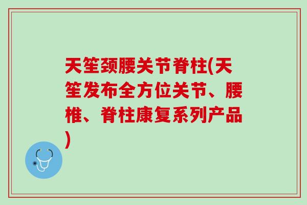 天笙颈腰关节脊柱(天笙发布全方位关节、腰椎、脊柱康复系列产品)