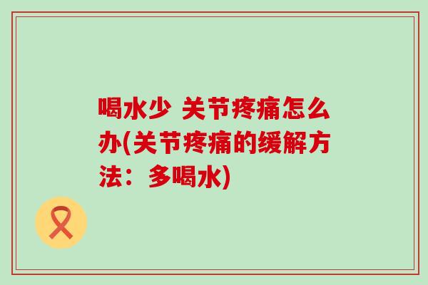 喝水少 关节疼痛怎么办(关节疼痛的缓解方法：多喝水)