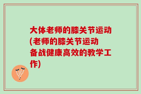大体老师的膝关节运动(老师的膝关节运动 备战健康高效的教学工作)