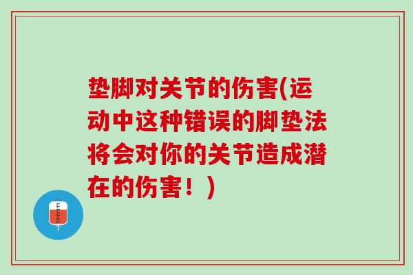 垫脚对关节的伤害(运动中这种错误的脚垫法将会对你的关节造成潜在的伤害！)