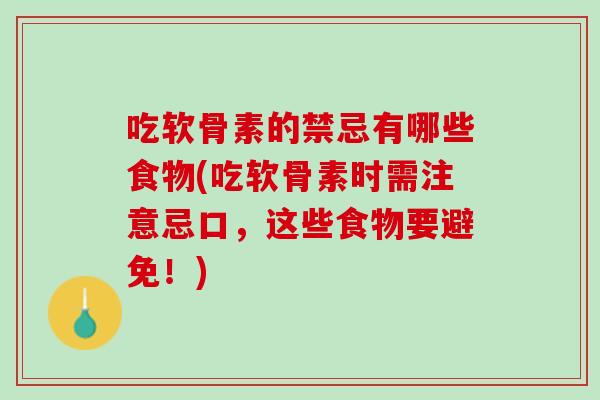 吃软骨素的禁忌有哪些食物(吃软骨素时需注意忌口，这些食物要避免！)