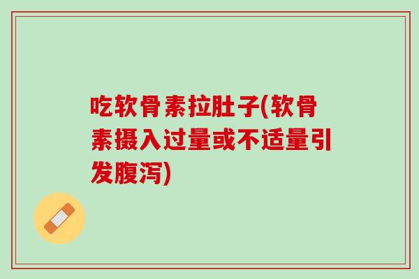 吃软骨素拉肚子(软骨素摄入过量或不适量引发腹泻)
