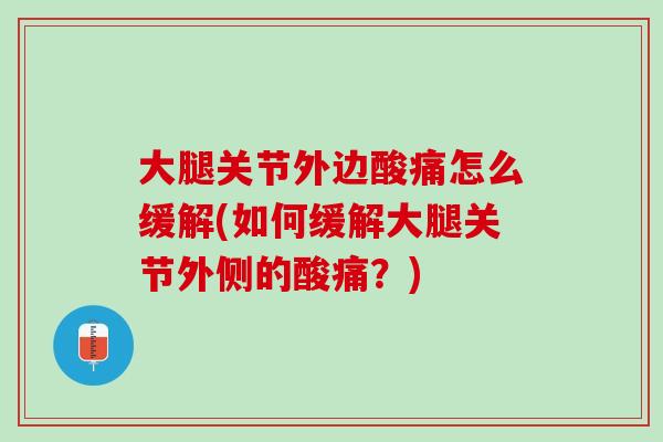 大腿关节外边酸痛怎么缓解(如何缓解大腿关节外侧的酸痛？)