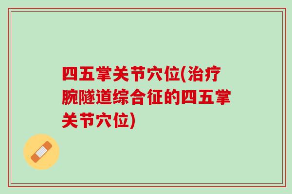 四五掌关节穴位(治疗腕隧道综合征的四五掌关节穴位)