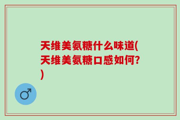 天维美氨糖什么味道(天维美氨糖口感如何？)
