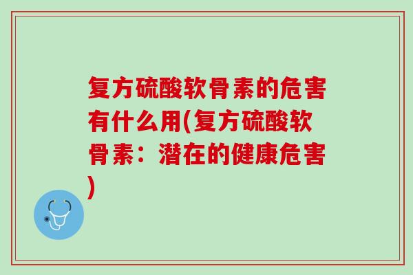 复方硫酸软骨素的危害有什么用(复方硫酸软骨素：潜在的健康危害)
