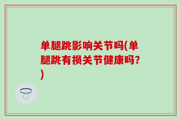 单腿跳影响关节吗(单腿跳有损关节健康吗？)