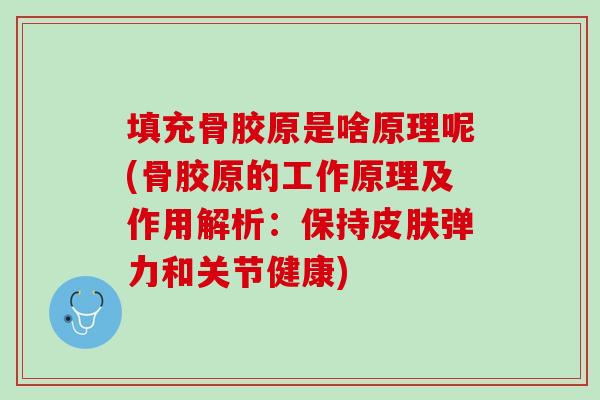 填充骨胶原是啥原理呢(骨胶原的工作原理及作用解析：保持皮肤弹力和关节健康)