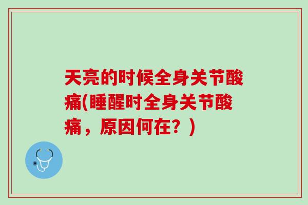 天亮的时候全身关节酸痛(睡醒时全身关节酸痛，原因何在？)