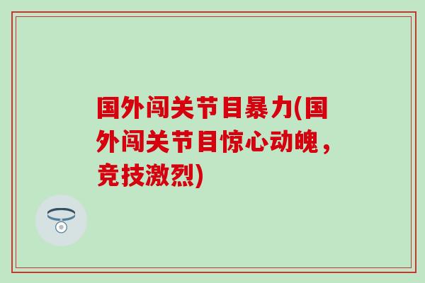 国外闯关节目暴力(国外闯关节目惊心动魄，竞技激烈)