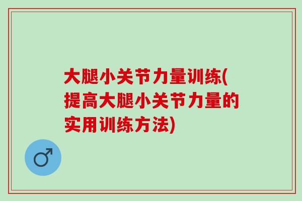 大腿小关节力量训练(提高大腿小关节力量的实用训练方法)