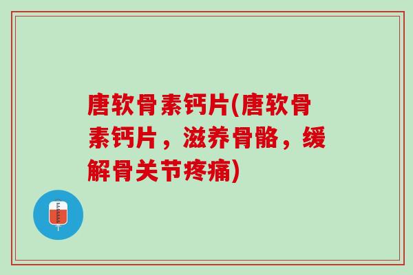 唐软骨素钙片(唐软骨素钙片，滋养骨骼，缓解骨关节)