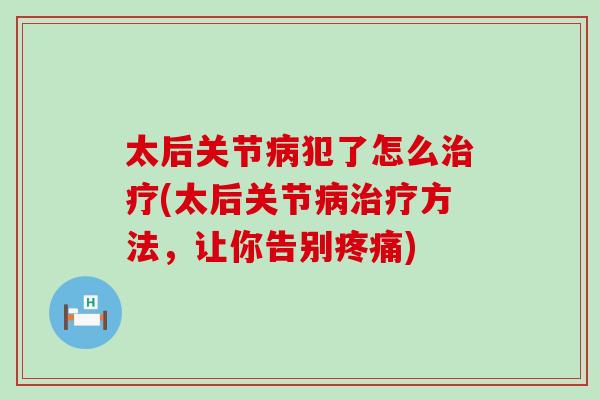 太后关节病犯了怎么治疗(太后关节病治疗方法，让你告别疼痛)