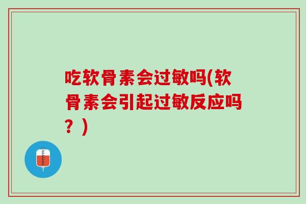 吃软骨素会过敏吗(软骨素会引起过敏反应吗？)