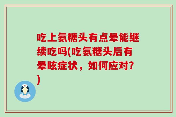 吃上氨糖头有点晕能继续吃吗(吃氨糖头后有晕眩症状，如何应对？)