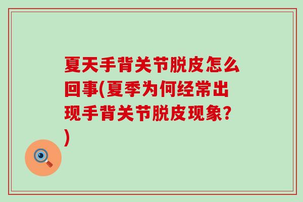 夏天手背关节脱皮怎么回事(夏季为何经常出现手背关节脱皮现象？)