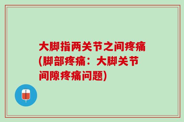 大脚指两关节之间疼痛(脚部疼痛：大脚关节间隙疼痛问题)