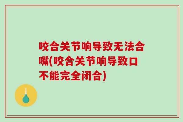咬合关节响导致无法合嘴(咬合关节响导致口不能完全闭合)