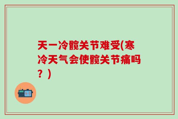 天一冷髋关节难受(寒冷天气会使髋关节痛吗？)