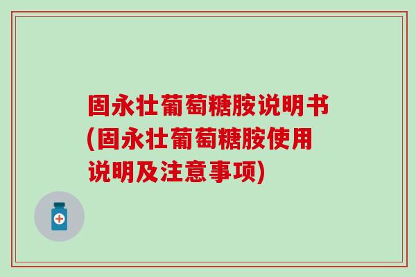 固永壮葡萄糖胺说明书(固永壮葡萄糖胺使用说明及注意事项)