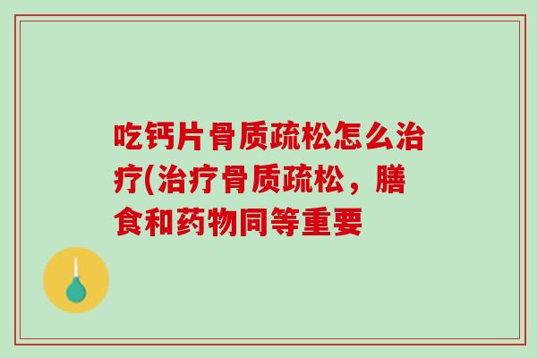 吃钙片骨质疏松怎么治疗(治疗骨质疏松，膳食和药物同等重要
