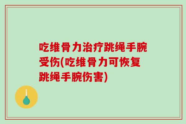 吃维骨力治疗跳绳手腕受伤(吃维骨力可恢复跳绳手腕伤害)