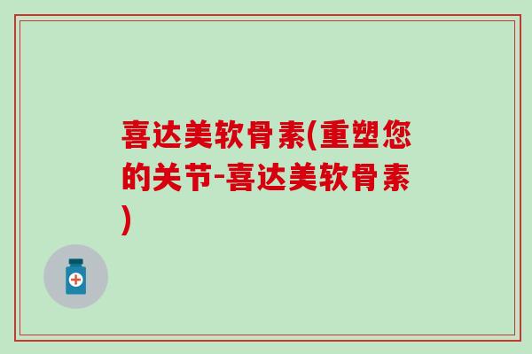 喜达美软骨素(重塑您的关节-喜达美软骨素)