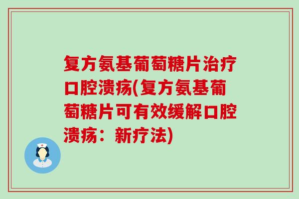 复方氨基葡萄糖片治疗口腔溃疡(复方氨基葡萄糖片可有效缓解口腔溃疡：新疗法)