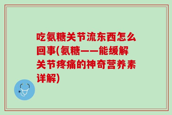 吃氨糖关节流东西怎么回事(氨糖——能缓解关节疼痛的神奇营养素详解)