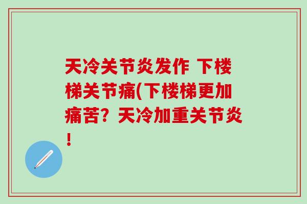 天冷关节炎发作 下楼梯关节痛(下楼梯更加痛苦？天冷加重关节炎！