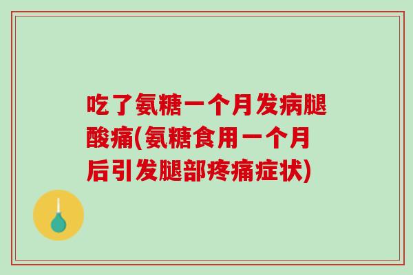 吃了氨糖一个月发病腿酸痛(氨糖食用一个月后引发腿部疼痛症状)
