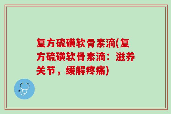 复方硫磺软骨素滴(复方硫磺软骨素滴：滋养关节，缓解疼痛)