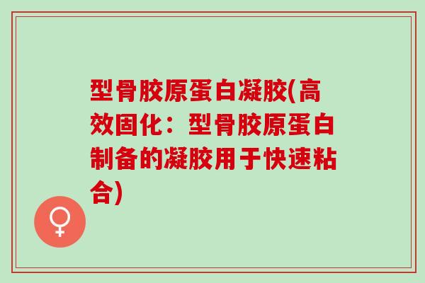 型骨胶原蛋白凝胶(高效固化：型骨胶原蛋白制备的凝胶用于快速粘合)
